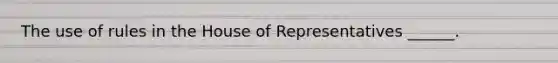 The use of rules in the House of Representatives ______.