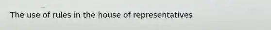 The use of rules in the house of representatives