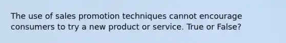 The use of sales promotion techniques cannot encourage consumers to try a new product or service. True or False?