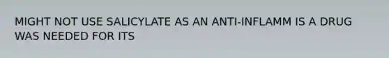 MIGHT NOT USE SALICYLATE AS AN ANTI-INFLAMM IS A DRUG WAS NEEDED FOR ITS