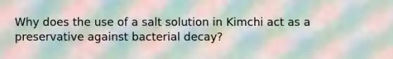 Why does the use of a salt solution in Kimchi act as a preservative against bacterial decay?