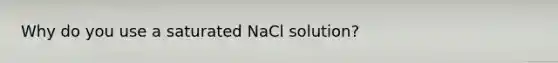 Why do you use a saturated NaCl solution?