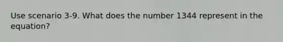 Use scenario 3-9. What does the number 1344 represent in the equation?