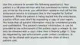 Use this scenario to answer the following​ question(s). Your patient is a​ 28-year-old man who has overdosed on heroin. When you arrive on the​ scene, you administer naloxone and call for the ambulance service to transport him to the hospital for further treatment. While the patient is being loaded into the​ ambulance, a police officer says​ she'll be requesting a copy of your report. You know that all patient information must be considered private and confidential. This​ patient's medical​ information: A. can be provided to law enforcement if the patient signs a release. B. can only be released with a court order from a federal judge. C. may be requested by law enforcement under certain conditions. D. may not be shared with anyone outside the chain of direct patient care.