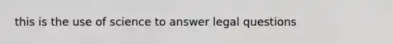 this is the use of science to answer legal questions