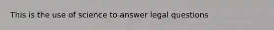 This is the use of science to answer legal questions