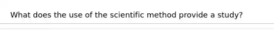 What does the use of the scientific method provide a study?