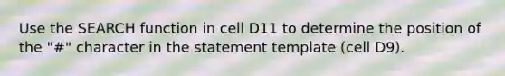 Use the SEARCH function in cell D11 to determine the position of the "#" character in the statement template (cell D9).