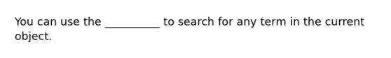 You can use the __________ to search for any term in the current object.