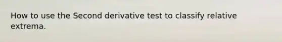 How to use the Second derivative test to classify relative extrema.