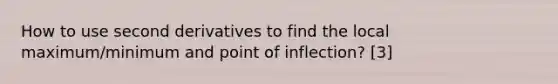 How to use second derivatives to find the local maximum/minimum and point of inflection? [3]