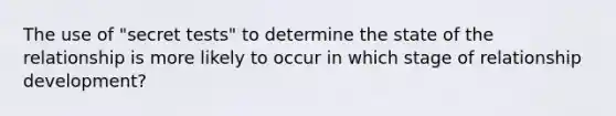 The use of "secret tests" to determine the state of the relationship is more likely to occur in which stage of relationship development?
