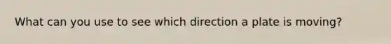 What can you use to see which direction a plate is moving?