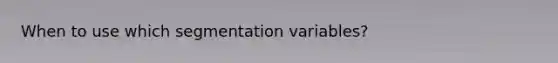 When to use which segmentation variables?