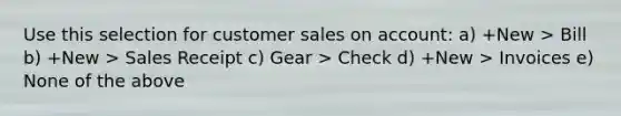 Use this selection for customer sales on account: a) +New > Bill b) +New > Sales Receipt c) Gear > Check d) +New > Invoices e) None of the above