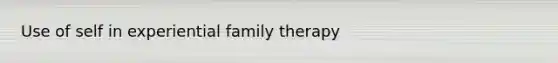 Use of self in experiential family therapy