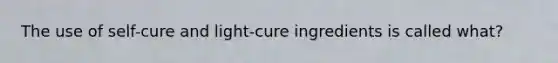 The use of self-cure and light-cure ingredients is called what?