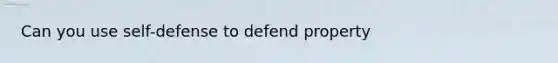 Can you use self-defense to defend property