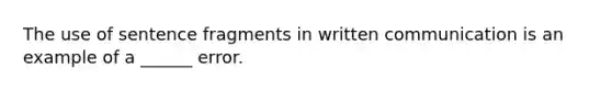 The use of sentence fragments in written communication is an example of a ______ error.