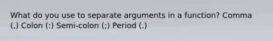 What do you use to separate arguments in a function? Comma (,) Colon (:) Semi-colon (;) Period (.)