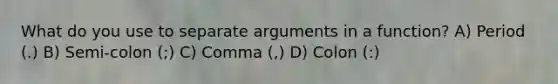 What do you use to separate arguments in a function? A) Period (.) B) Semi-colon (;) C) Comma (,) D) Colon (:)