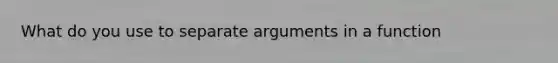 What do you use to separate arguments in a function