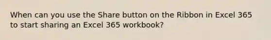 When can you use the Share button on the Ribbon in Excel 365 to start sharing an Excel 365 workbook?