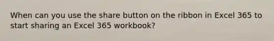 When can you use the share button on the ribbon in Excel 365 to start sharing an Excel 365 workbook?