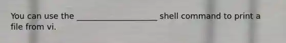 You can use the ____________________ shell command to print a file from vi.