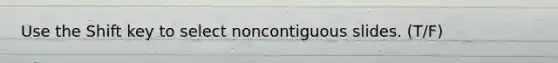 Use the Shift key to select noncontiguous slides. (T/F)