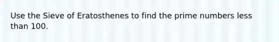 Use the Sieve of Eratosthenes to find the prime numbers less than 100.