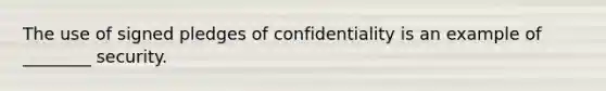 The use of signed pledges of confidentiality is an example of ________ security.