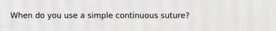 When do you use a simple continuous suture?