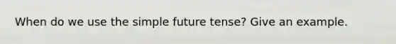 When do we use the simple future tense? Give an example.