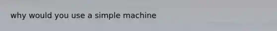 why would you use a simple machine