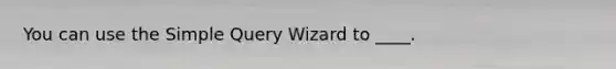 You can use the Simple Query Wizard to ____.