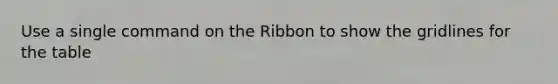 Use a single command on the Ribbon to show the gridlines for the table