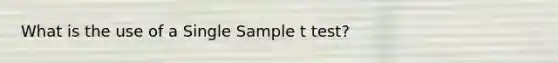 What is the use of a Single Sample t test?