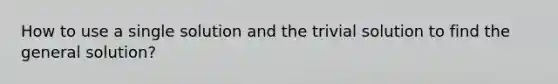 How to use a single solution and the trivial solution to find the general solution?