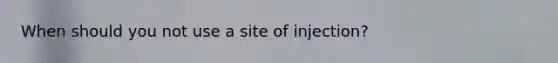 When should you not use a site of injection?