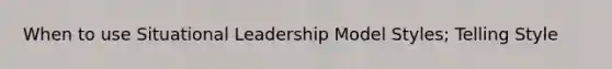 When to use Situational Leadership Model Styles; Telling Style