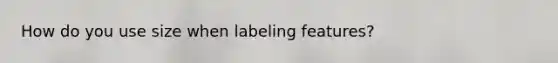 How do you use size when labeling features?
