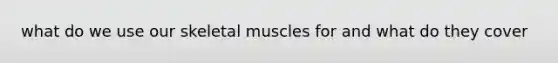 what do we use our skeletal muscles for and what do they cover