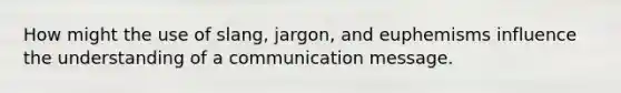 How might the use of slang, jargon, and euphemisms influence the understanding of a communication message.