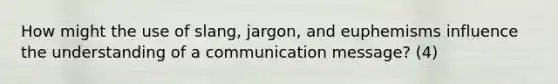 How might the use of slang, jargon, and euphemisms influence the understanding of a communication message? (4)