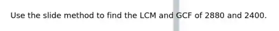 Use the slide method to find the LCM and GCF of 2880 and 2400.