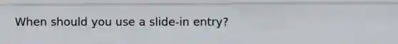 When should you use a slide-in entry?