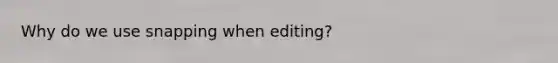Why do we use snapping when editing?