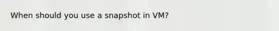 When should you use a snapshot in VM?