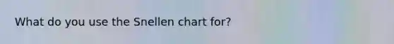What do you use the Snellen chart for?